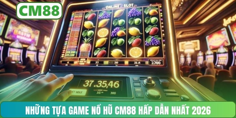 Những tựa game nổ hũ CM88 hấp dẫn nhất 2026