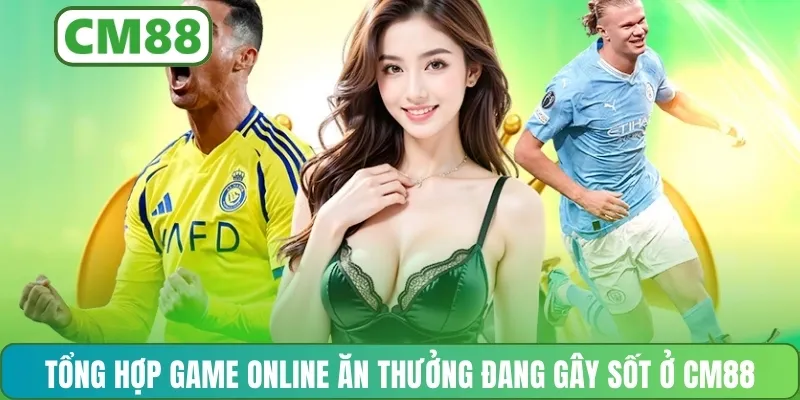 Tổng hợp game online ăn thưởng đang gây sốt ở CM88