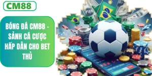 Bóng Đá CM88 – Sảnh Cá Cược Uy Tín, Kèo Chuẩn Dễ Thắng