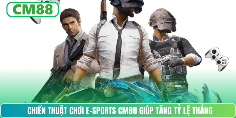 Chiến thuật chơi e-sports CM88 giúp tăng tỷ lệ thắng